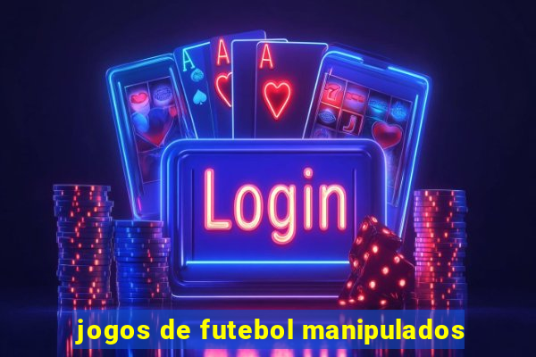 jogos de futebol manipulados